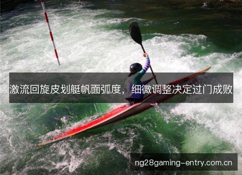 激流回旋皮划艇帆面弧度，细微调整决定过门成败