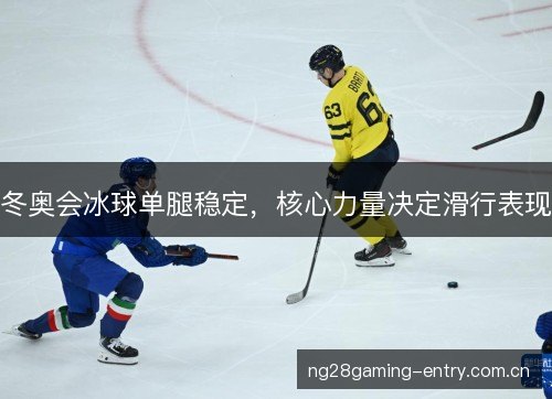 冬奥会冰球单腿稳定，核心力量决定滑行表现