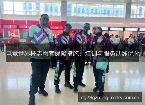 电竞世界杯志愿者保障措施，培训与服务动线优化